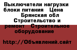 Выключатели нагрузки, блоки питания › Цена ­ 100 - Брянская обл. Строительство и ремонт » Строительное оборудование   